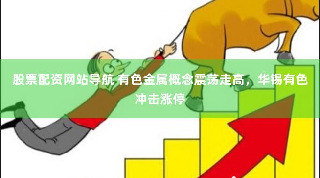 股票配资网站导航 有色金属概念震荡走高，华锡有色冲击涨停