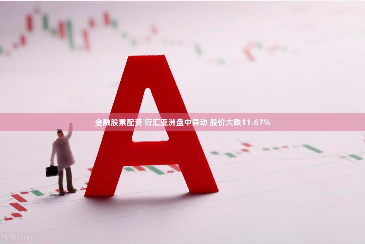 金融股票配资 衍汇亚洲盘中异动 股价大跌11.67%
