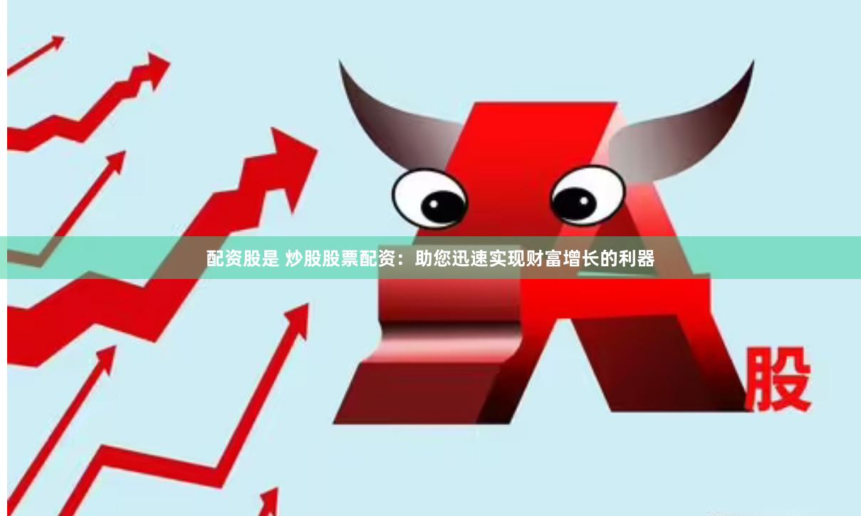 配资股是 炒股股票配资：助您迅速实现财富增长的利器