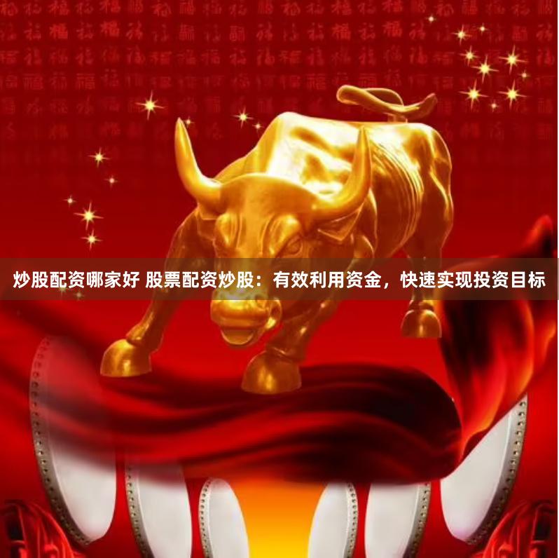 炒股配资哪家好 股票配资炒股：有效利用资金，快速实现投资目标