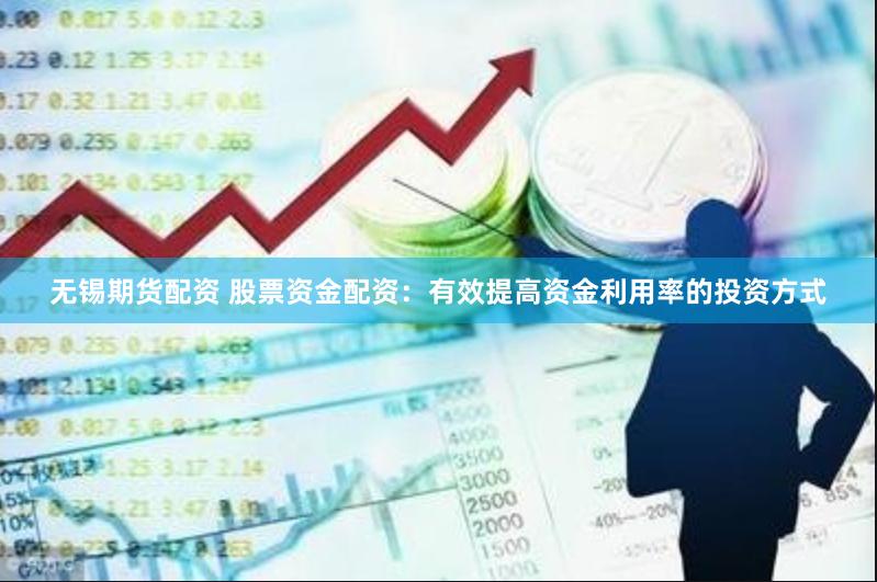 无锡期货配资 股票资金配资：有效提高资金利用率的投资方式