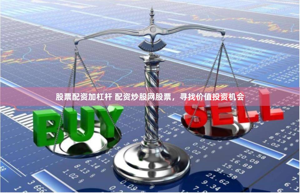 股票配资加杠杆 配资炒股网股票，寻找价值投资机会