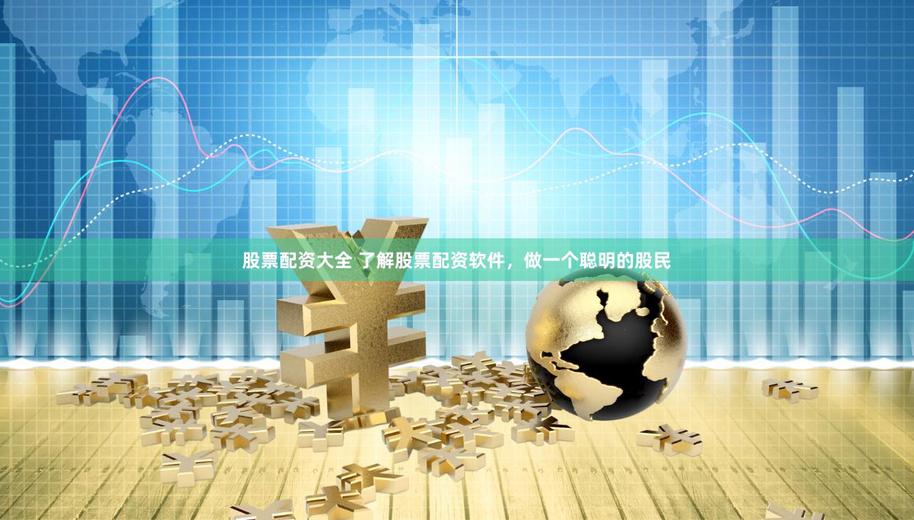 股票配资大全 了解股票配资软件，做一个聪明的股民