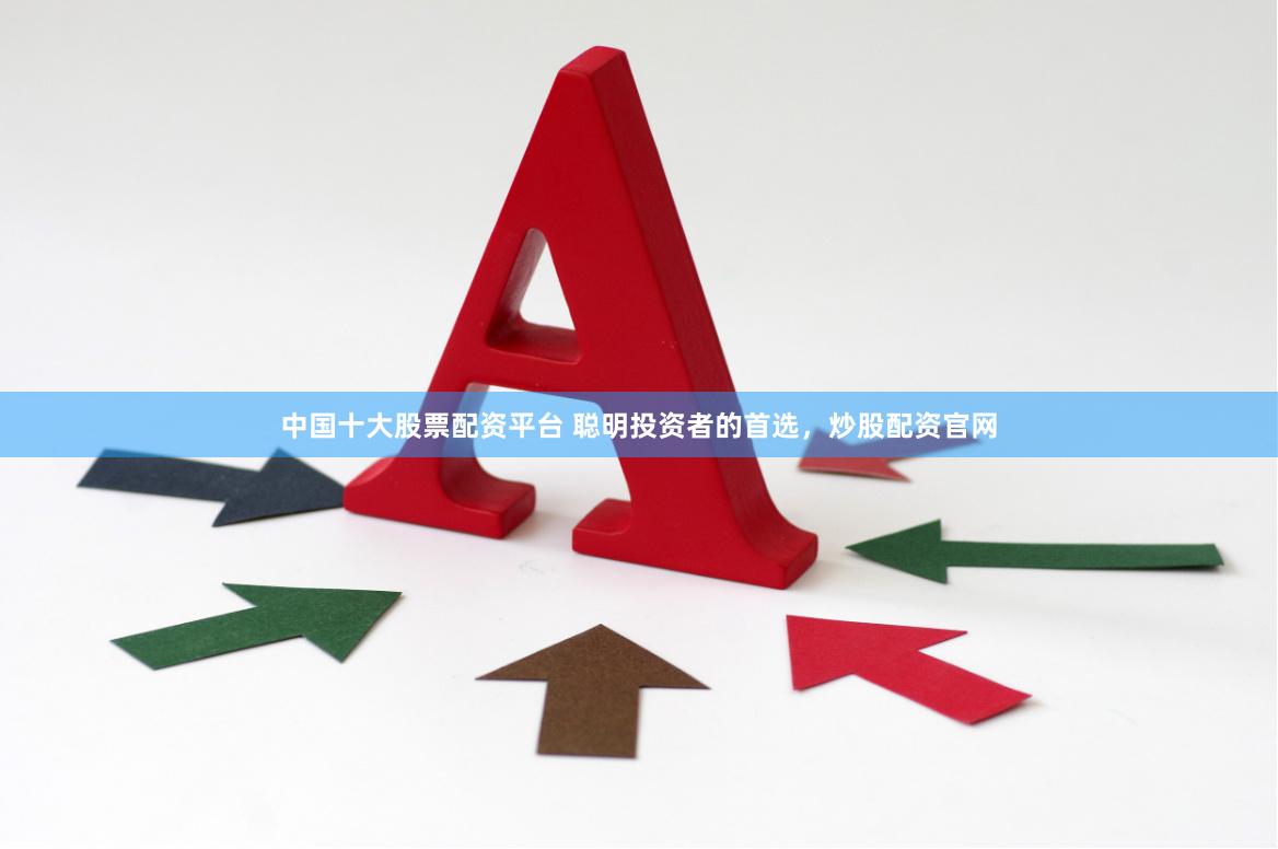 中国十大股票配资平台 聪明投资者的首选，炒股配资官网