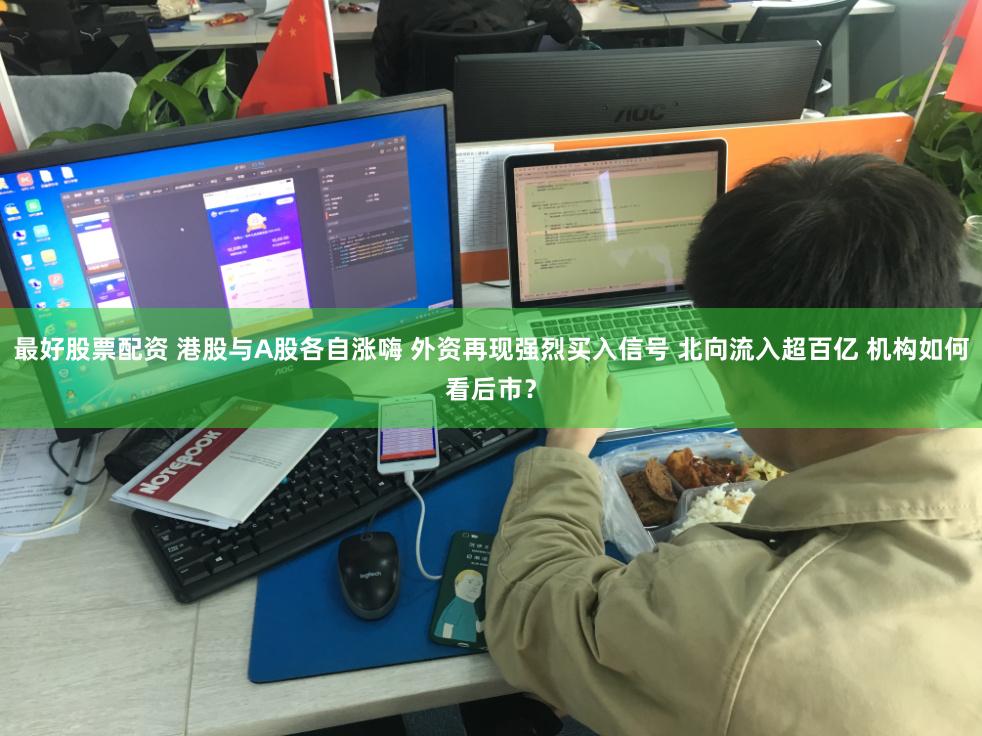 最好股票配资 港股与A股各自涨嗨 外资再现强烈买入信号 北向流入超百亿 机构如何看后市？