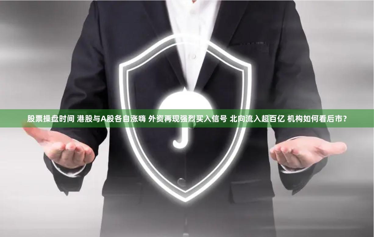 股票操盘时间 港股与A股各自涨嗨 外资再现强烈买入信号 北向流入超百亿 机构如何看后市？