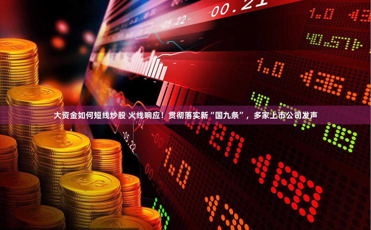 大资金如何短线炒股 火线响应！贯彻落实新“国九条”，多家上市公司发声