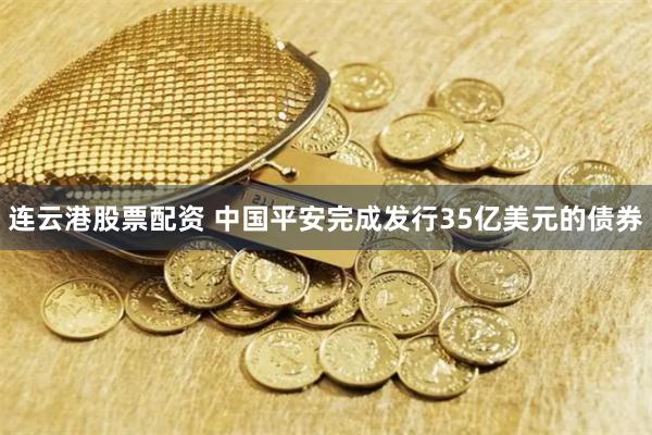 连云港股票配资 中国平安完成发行35亿美元的债券