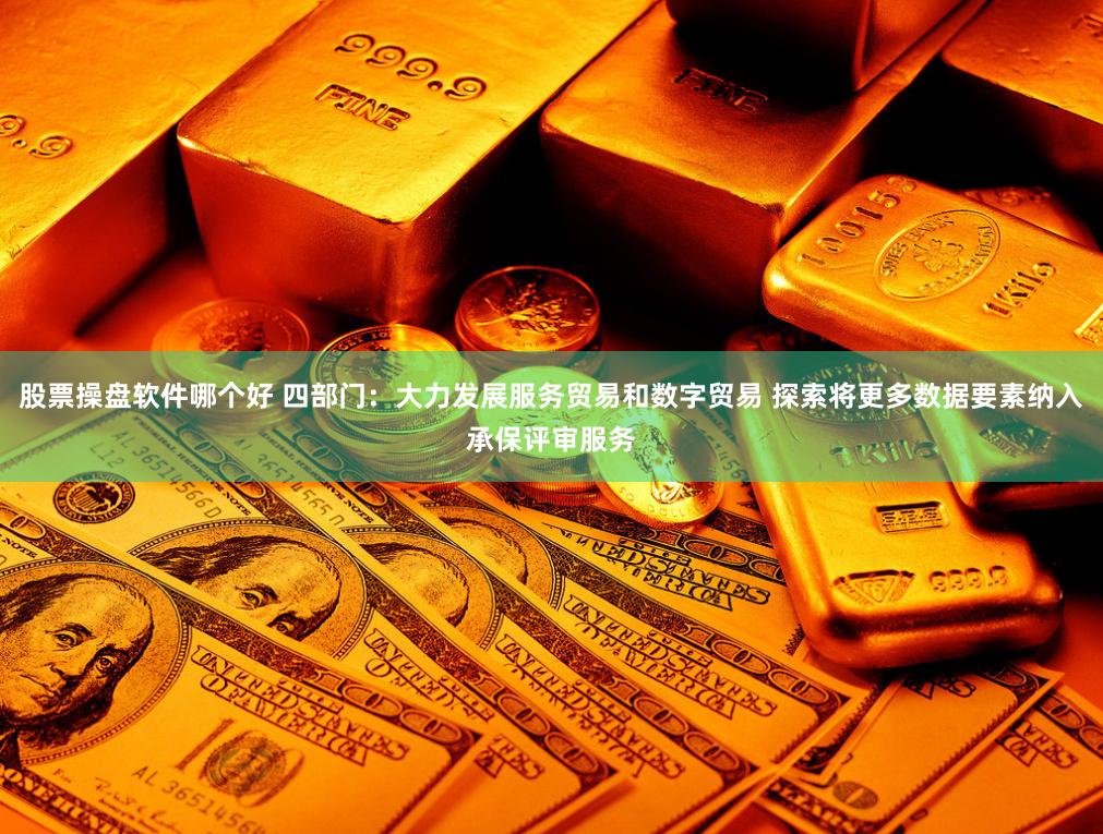 股票操盘软件哪个好 四部门：大力发展服务贸易和数字贸易 探索将更多数据要素纳入承保评审服务