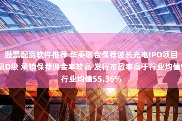 股票配资软件推荐 华泰联合保荐波长光电IPO项目质量评级D级 承销保荐佣金率较高 发行市盈率高于行业均值55.36%
