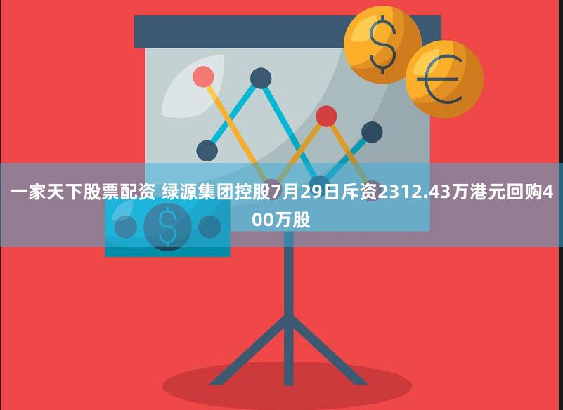 一家天下股票配资 绿源集团控股7月29日斥资2312.43万港元回购400万股