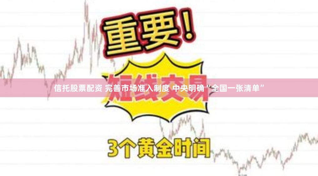 信托股票配资 完善市场准入制度 中央明确“全国一张清单”