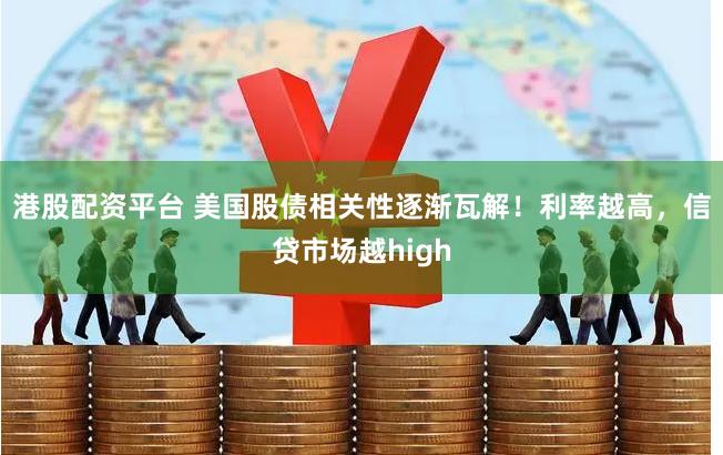 港股配资平台 美国股债相关性逐渐瓦解！利率越高，信贷市场越high