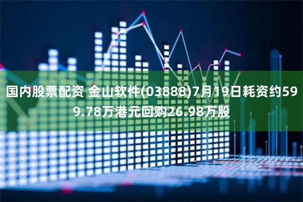 国内股票配资 金山软件(03888)7月19日耗资约599.78万港元回购26.98万股