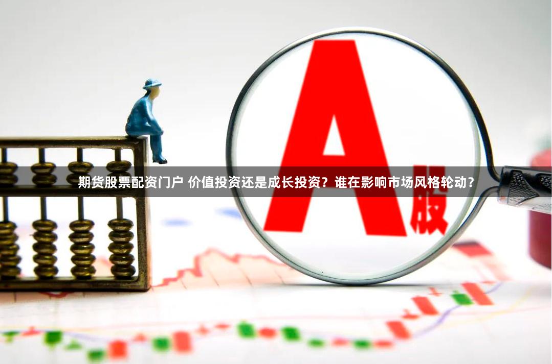 期货股票配资门户 价值投资还是成长投资？谁在影响市场风格轮动？
