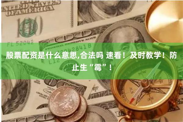 股票配资是什么意思,合法吗 速看！及时教学！防止生“霉”！