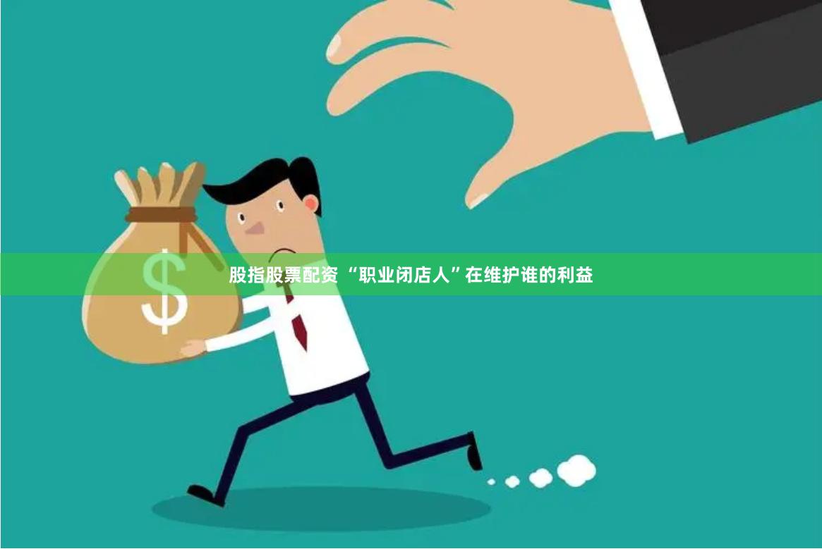 股指股票配资 “职业闭店人”在维护谁的利益