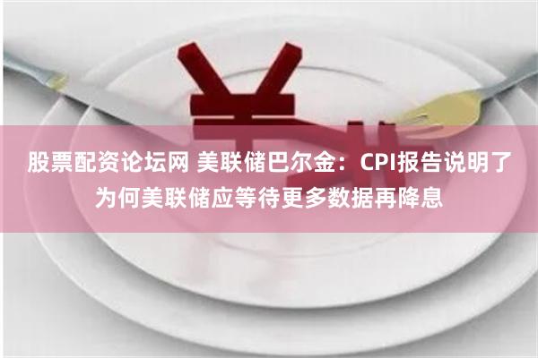 股票配资论坛网 美联储巴尔金：CPI报告说明了为何美联储应等待更多数据再降息