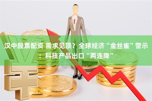 汉中股票配资 需求见顶？全球经济“金丝雀”警示：科技产品出口“两连降”