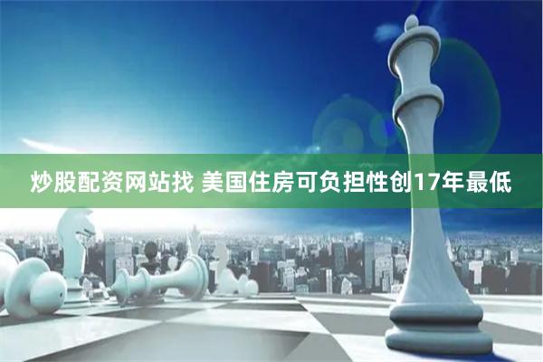 炒股配资网站找 美国住房可负担性创17年最低