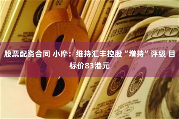 股票配资合同 小摩：维持汇丰控股“增持”评级 目标价83港元