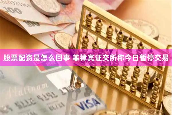 股票配资是怎么回事 菲律宾证交所称今日暂停交易