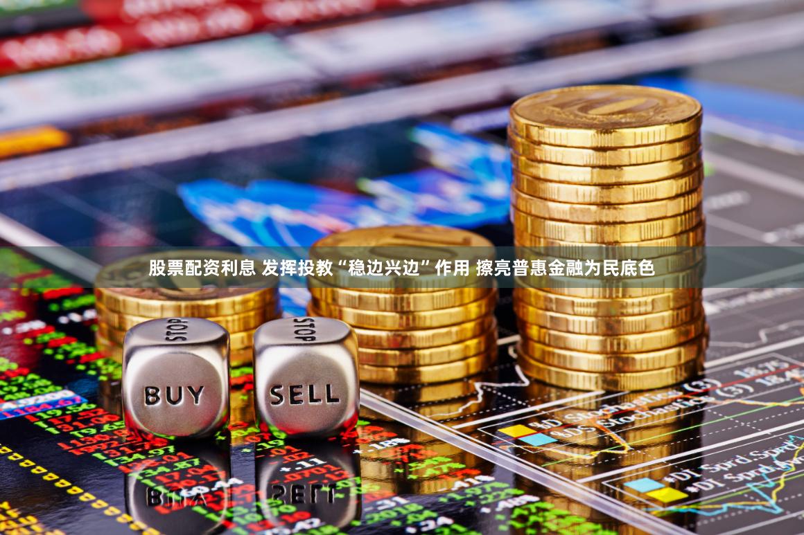 股票配资利息 发挥投教“稳边兴边”作用 擦亮普惠金融为民底色
