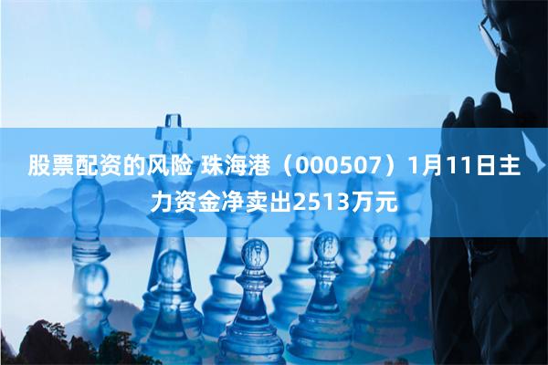 股票配资的风险 珠海港（000507）1月11日主力资金净卖出2513万元