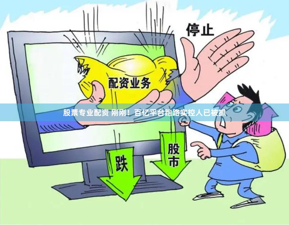股票专业配资 刚刚！百亿平台跑路实控人已被抓