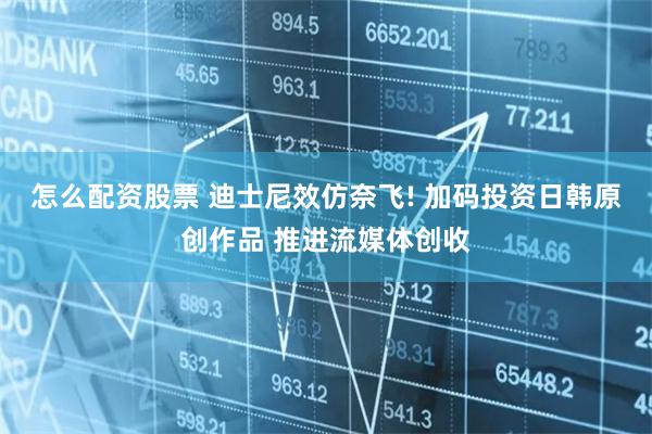 怎么配资股票 迪士尼效仿奈飞! 加码投资日韩原创作品 推进流媒体创收