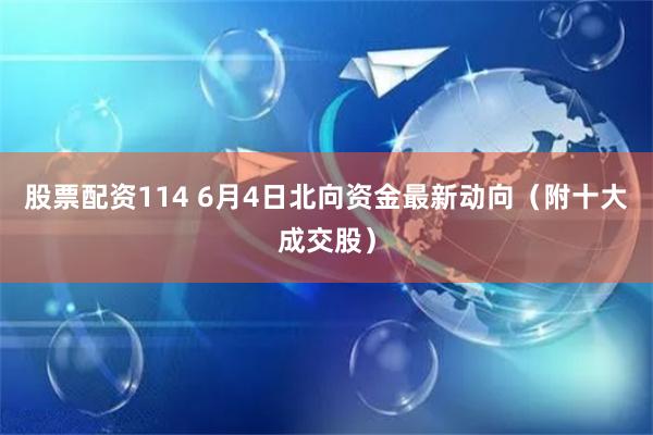 股票配资114 6月4日北向资金最新动向（附十大成交股）