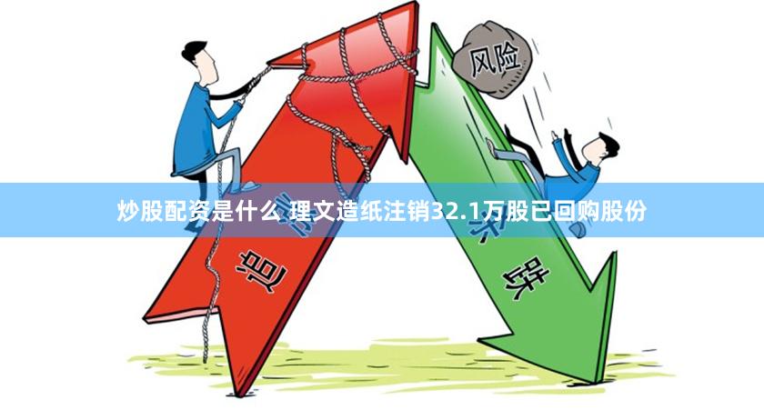 炒股配资是什么 理文造纸注销32.1万股已回购股份