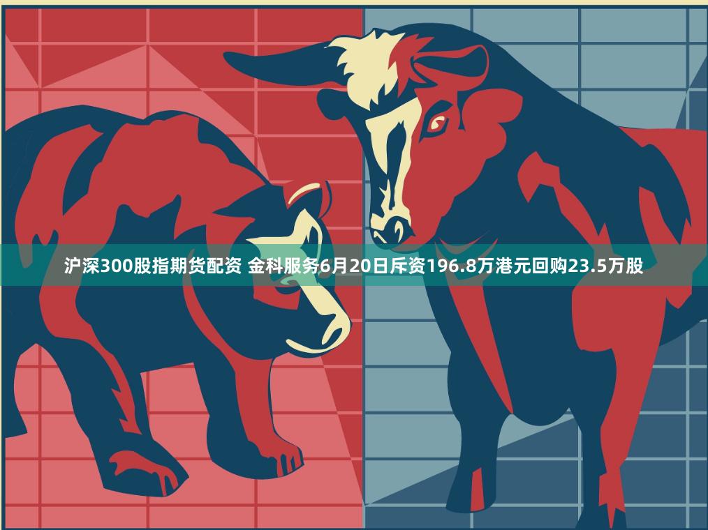 沪深300股指期货配资 金科服务6月20日斥资196.8万港元回购23.5万股