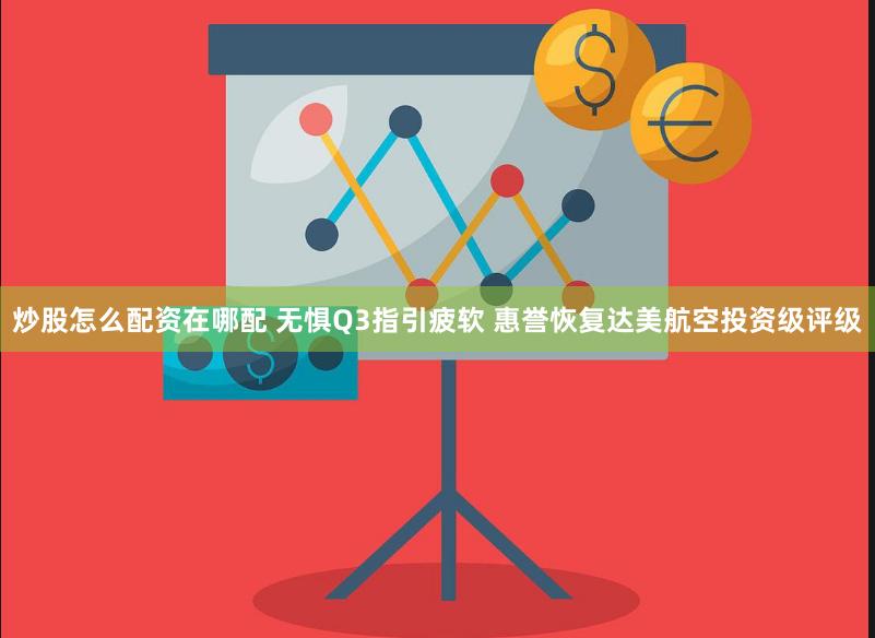 炒股怎么配资在哪配 无惧Q3指引疲软 惠誉恢复达美航空投资级评级