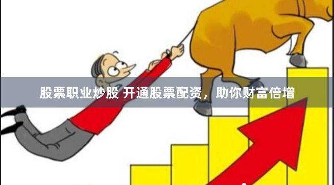 股票职业炒股 开通股票配资，助你财富倍增