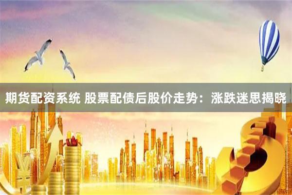 期货配资系统 股票配债后股价走势：涨跌迷思揭晓