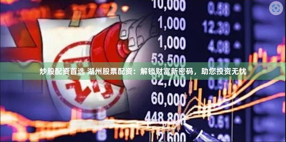 炒股配资首选 湖州股票配资：解锁财富新密码，助您投资无忧