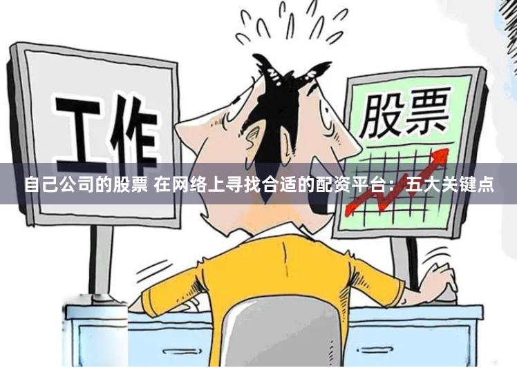 自己公司的股票 在网络上寻找合适的配资平台：五大关键点