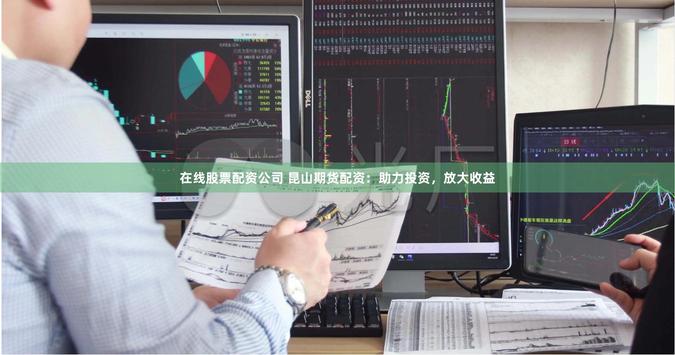 在线股票配资公司 昆山期货配资：助力投资，放大收益