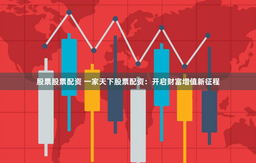 股票股票配资 一家天下股票配资：开启财富增值新征程