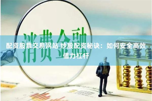 配资股票交易网站 炒股配资秘诀：如何安全高效借力杠杆