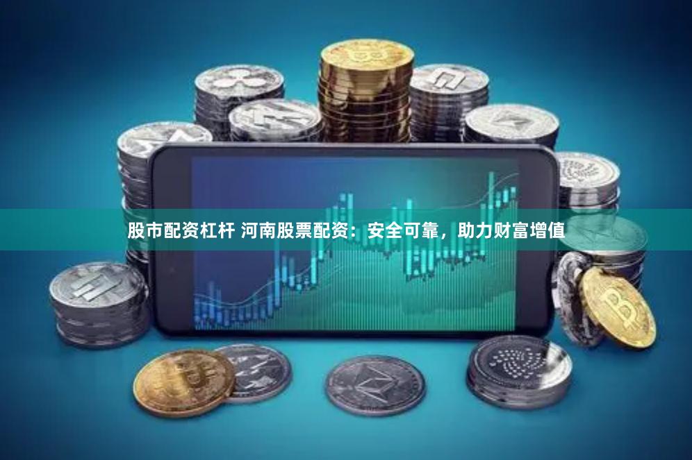 股市配资杠杆 河南股票配资：安全可靠，助力财富增值