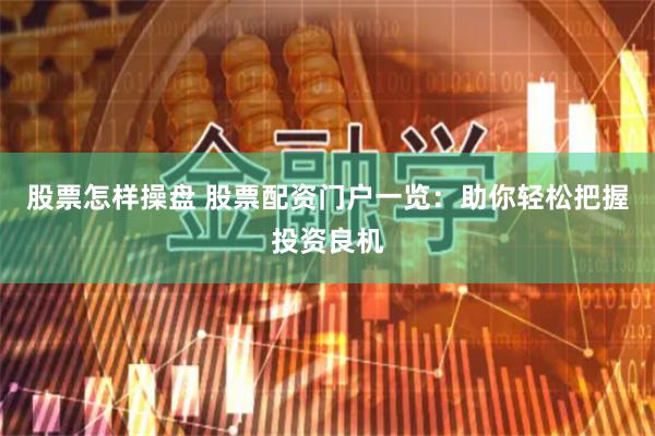 股票怎样操盘 股票配资门户一览：助你轻松把握投资良机