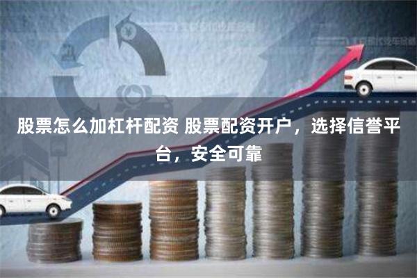股票怎么加杠杆配资 股票配资开户，选择信誉平台，安全可靠