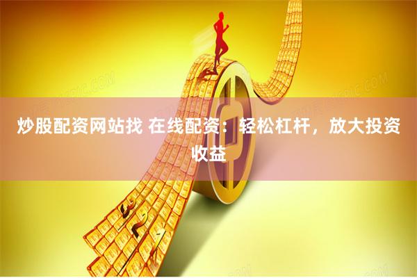 炒股配资网站找 在线配资：轻松杠杆，放大投资收益