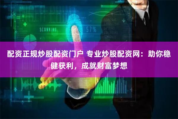 配资正规炒股配资门户 专业炒股配资网：助你稳健获利，成就财富梦想