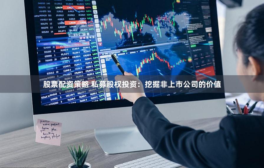股票配资策略 私募股权投资：挖掘非上市公司的价值