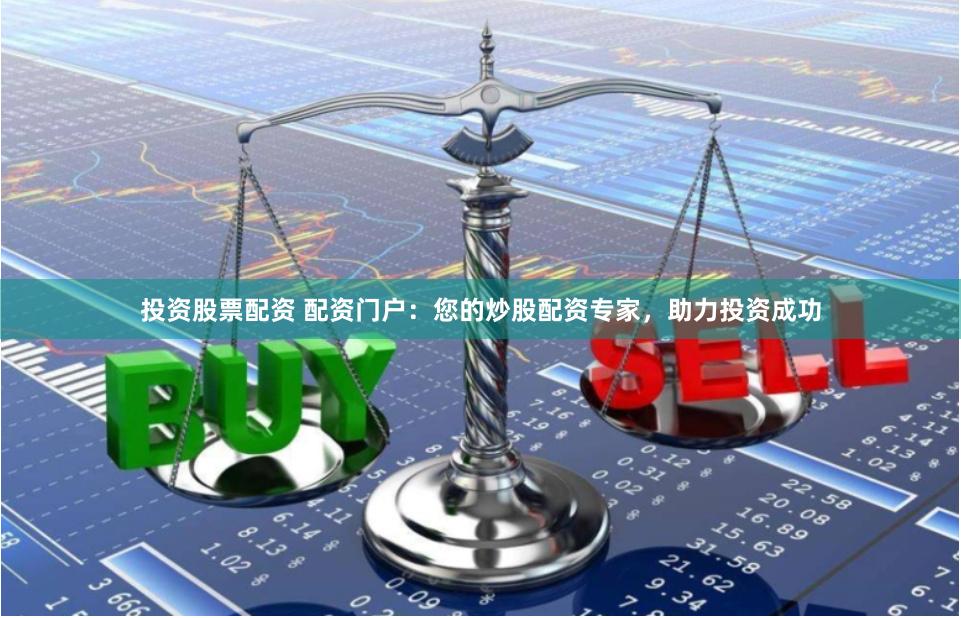 投资股票配资 配资门户：您的炒股配资专家，助力投资成功