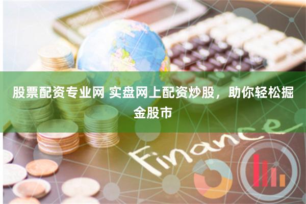 股票配资专业网 实盘网上配资炒股，助你轻松掘金股市