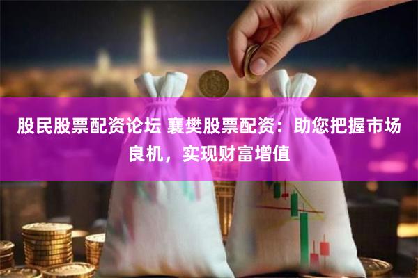 股民股票配资论坛 襄樊股票配资：助您把握市场良机，实现财富增值